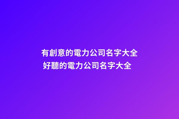 有創意的電力公司名字大全 好聽的電力公司名字大全-第1張-公司起名-玄機派